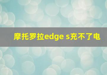 摩托罗拉edge s充不了电